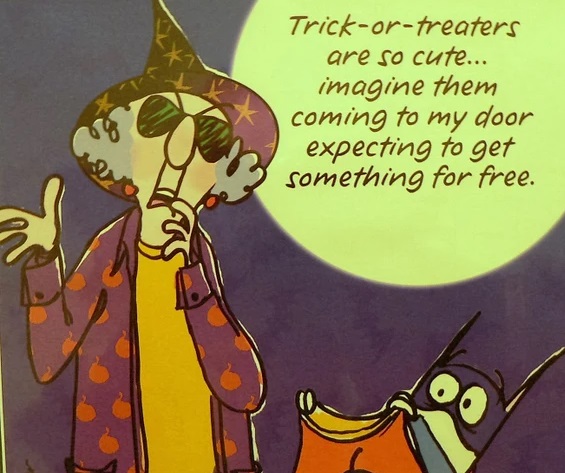 Trick-or-treaters are socute... imagine them coming to my door expecting to get something for free.