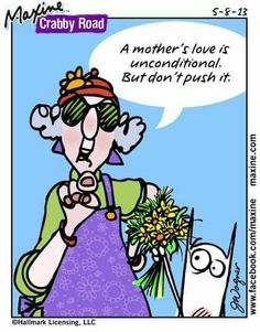 A mother's love is unconditional. But don't push it.