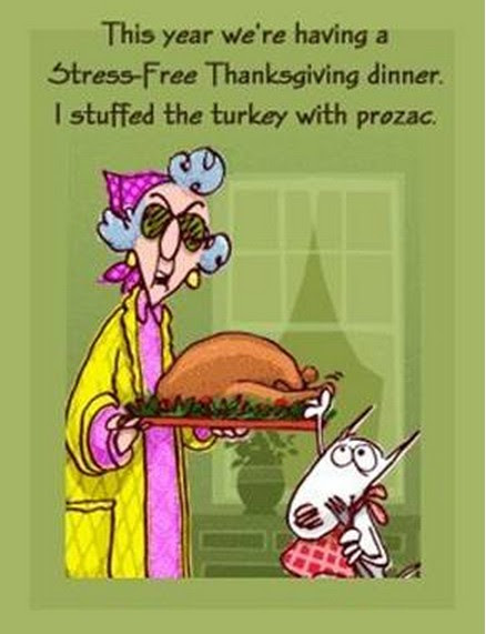This year we're having a stress-free Thanksgiving dinner. I stuffed the turkey with prozac.