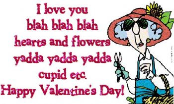 I love you blah blah blah hearts and flowers yadda yadda yadda yadda cupid ect. Happy Valentine's Day!