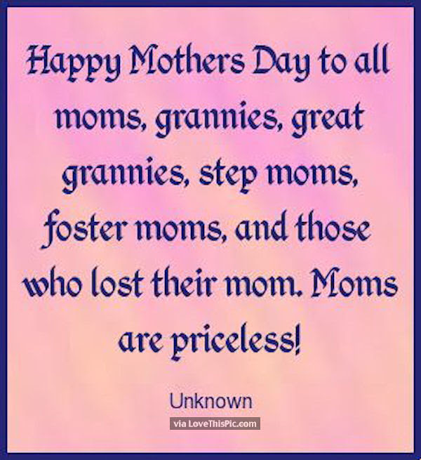 Happy Mother's Dat to all moms, grannies, great grannies, step moms, foster moms, and those who lost their mom. Moms are priceless!